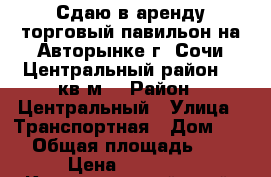 Сдаю в аренду торговый павильон на Авторынке г. Сочи Центральный район 15 кв.м. › Район ­ Центральный › Улица ­ Транспортная › Дом ­ 14 › Общая площадь ­ 15 › Цена ­ 20 000 - Краснодарский край, Сочи г. Недвижимость » Помещения аренда   . Краснодарский край,Сочи г.